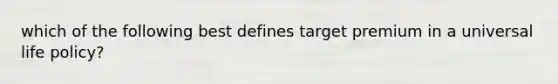 which of the following best defines target premium in a universal life policy?