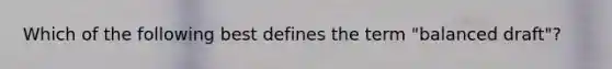 Which of the following best defines the term "balanced draft"?