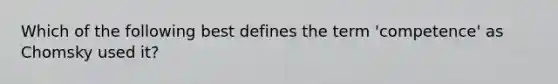 Which of the following best defines the term 'competence' as Chomsky used it?