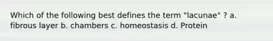 Which of the following best defines the term "lacunae" ? a. fibrous layer b. chambers c. homeostasis d. Protein
