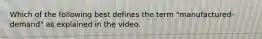 Which of the following best defines the term "manufactured demand" as explained in the video.