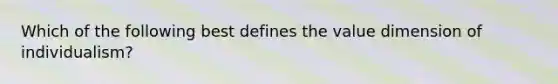 Which of the following best defines the value dimension of individualism?