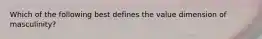 Which of the following best defines the value dimension of masculinity?