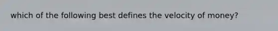 which of the following best defines the velocity of money?