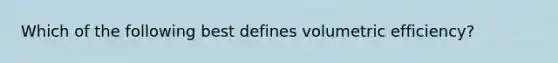 Which of the following best defines volumetric​ efficiency?