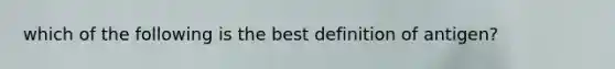 which of the following is the best definition of antigen?