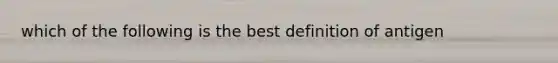 which of the following is the best definition of antigen