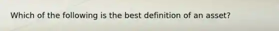 Which of the following is the best definition of an asset?