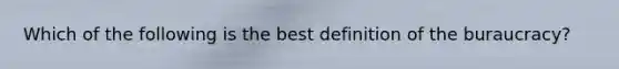 Which of the following is the best definition of the buraucracy?