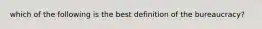 which of the following is the best definition of the bureaucracy?