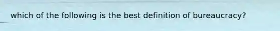 which of the following is the best definition of bureaucracy?