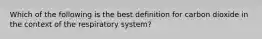 Which of the following is the best definition for carbon dioxide in the context of the respiratory system?