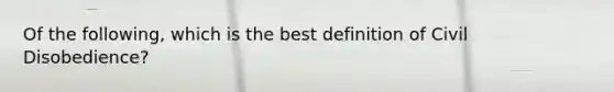 Of the following, which is the best definition of Civil Disobedience?