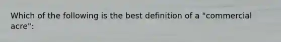 Which of the following is the best definition of a "commercial acre":