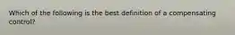 Which of the following is the best definition of a compensating control?