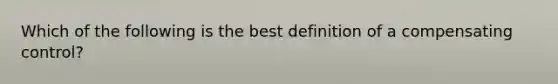 Which of the following is the best definition of a compensating control?