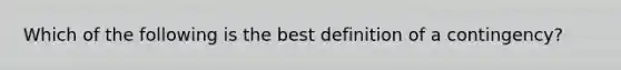 Which of the following is the best definition of a contingency?