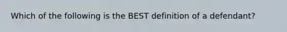 Which of the following is the BEST definition of a defendant?