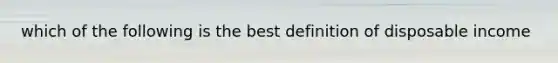 which of the following is the best definition of disposable income