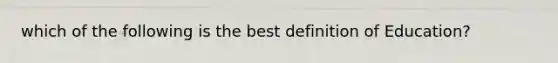 which of the following is the best definition of Education?