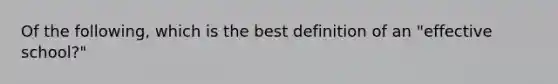 Of the following, which is the best definition of an "effective school?"