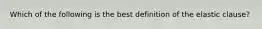 Which of the following is the best definition of the elastic clause?