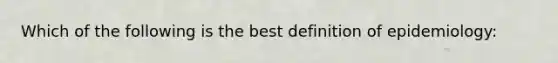 Which of the following is the best definition of epidemiology: