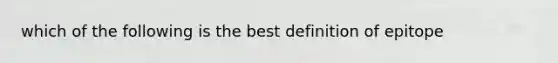 which of the following is the best definition of epitope