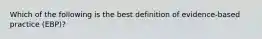 Which of the following is the best definition of evidence-based practice (EBP)?