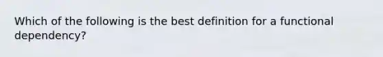 Which of the following is the best definition for a functional dependency?