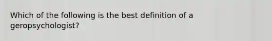 Which of the following is the best definition of a geropsychologist?