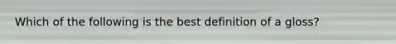 Which of the following is the best definition of a gloss?