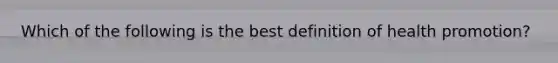 Which of the following is the best definition of health promotion?