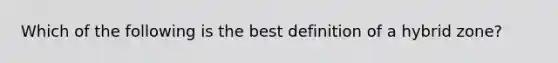 Which of the following is the best definition of a hybrid zone?