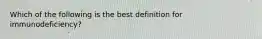 Which of the following is the best definition for immunodeficiency?