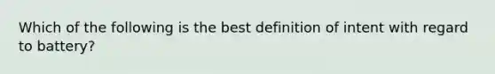 Which of the following is the best definition of intent with regard to battery?