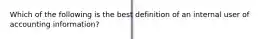 Which of the following is the best definition of an internal user of accounting information?