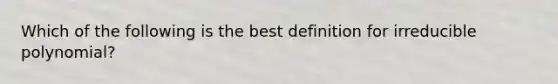 Which of the following is the best definition for irreducible polynomial?