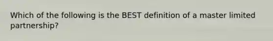 Which of the following is the BEST definition of a master limited partnership?