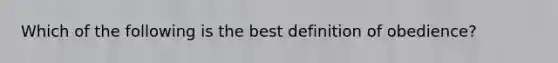 ​Which of the following is the best definition of obedience?