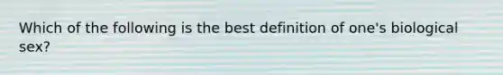 Which of the following is the best definition of one's biological sex?