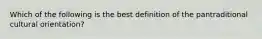 Which of the following is the best definition of the pantraditional cultural orientation?