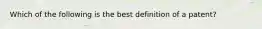 Which of the following is the best definition of a patent?