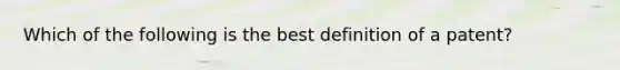 Which of the following is the best definition of a patent?