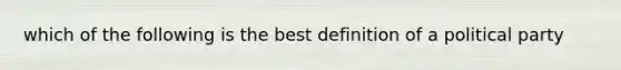 which of the following is the best definition of a political party