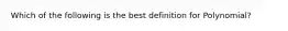 Which of the following is the best definition for Polynomial?