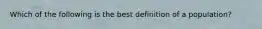 Which of the following is the best definition of a population?