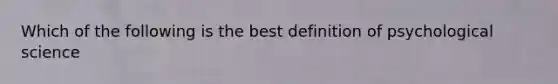 Which of the following is the best definition of psychological science