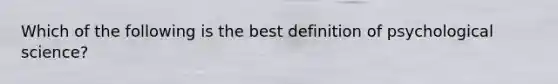 Which of the following is the best definition of psychological science?