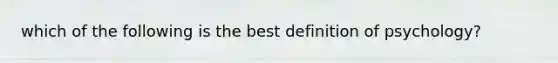 which of the following is the best definition of psychology?